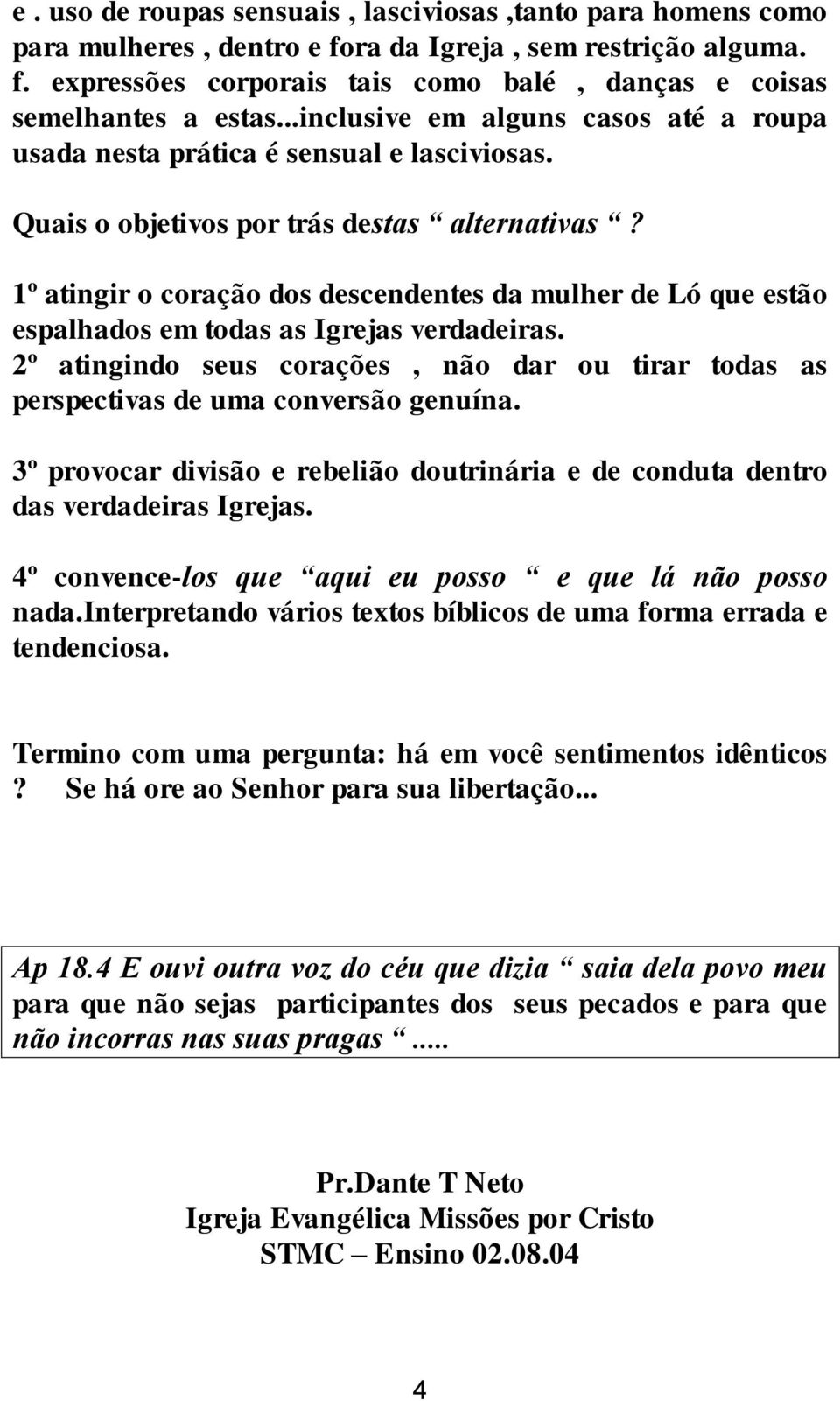 1º atingir o coração dos descendentes da mulher de Ló que estão espalhados em todas as Igrejas verdadeiras. 2º atingindo seus corações, não dar ou tirar todas as perspectivas de uma conversão genuína.