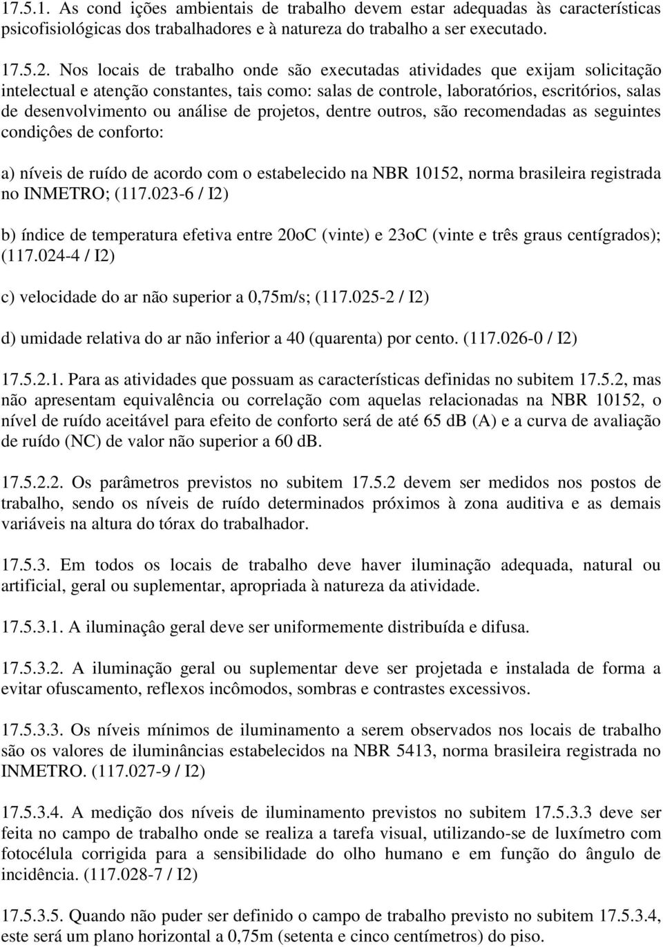 análise de projetos, dentre outros, são recomendadas as seguintes condiçôes de conforto: a) níveis de ruído de acordo com o estabelecido na NBR 10152, norma brasileira registrada no INMETRO; (117.