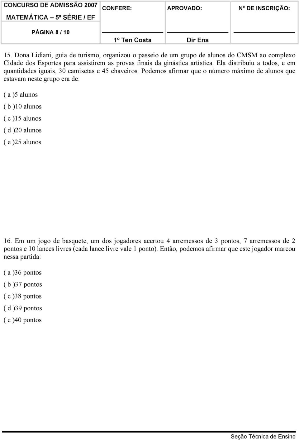 Ela distribuiu a todos, e em quantidades iguais, 30 camisetas e 45 chaveiros.