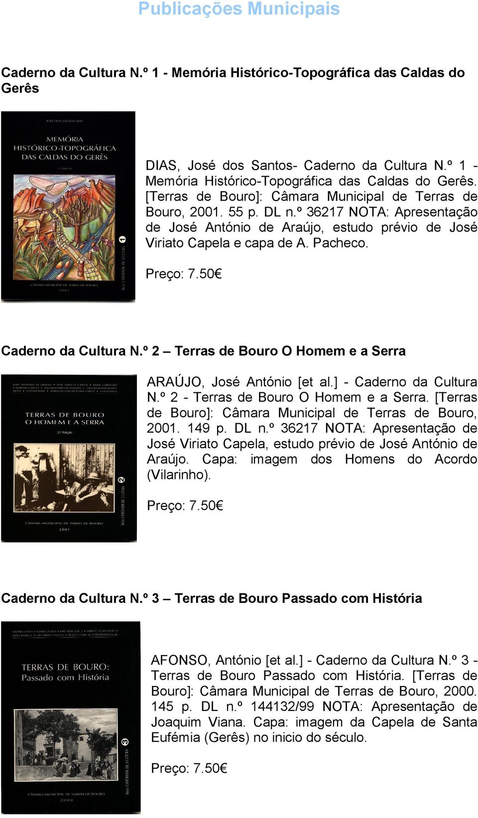 º 2 Terras de Bouro O Homem e a Serra ARAÚJO, José António [et al.] - Caderno da Cultura N.º 2 - Terras de Bouro O Homem e a Serra. [Terras de Bouro]: Câmara Municipal de Terras de Bouro, 2001. 149 p.