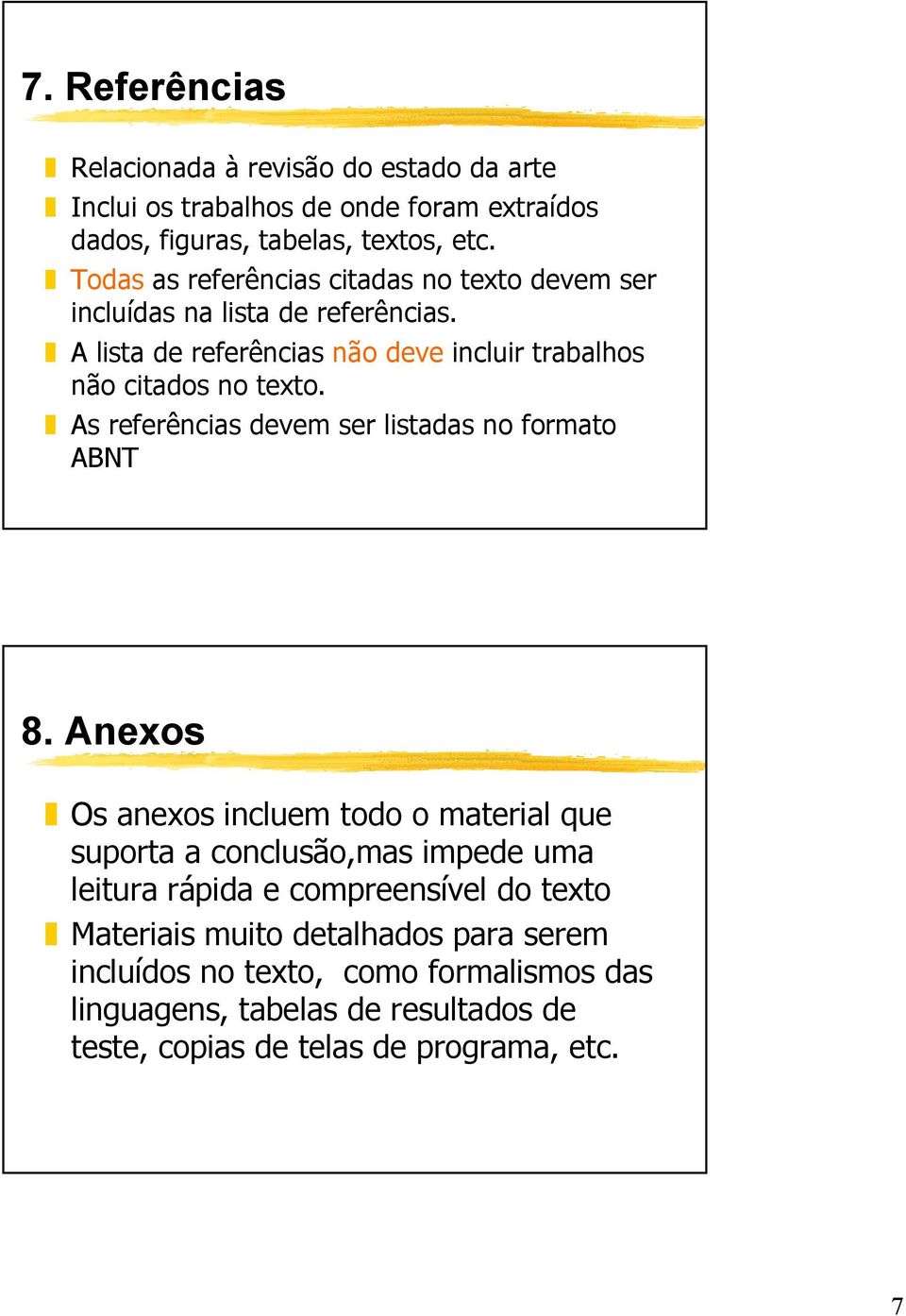 As referências devem ser listadas no formato ABNT 8.