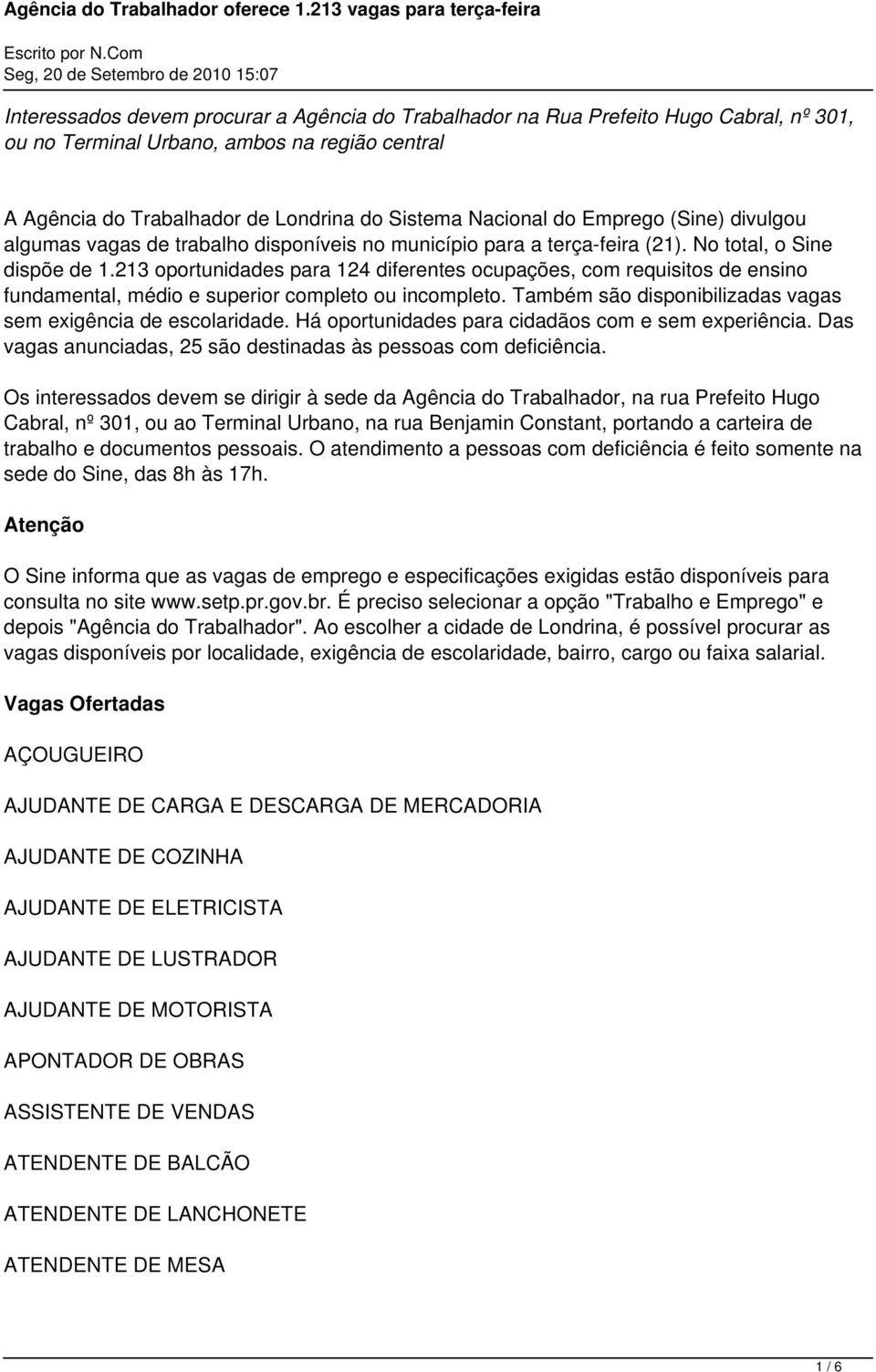 213 oportunidades para 124 diferentes ocupações, com requisitos de ensino fundamental, médio e superior completo ou incompleto. Também são disponibilizadas vagas sem exigência de escolaridade.