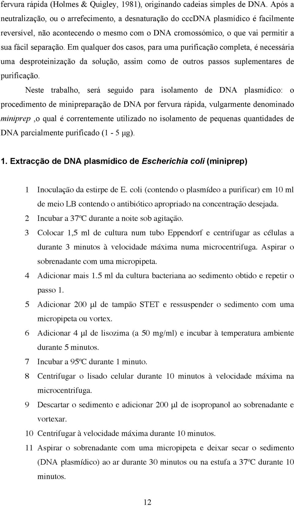 Em qualquer dos casos, para uma purificação completa, é necessária uma desproteinização da solução, assim como de outros passos suplementares de purificação.