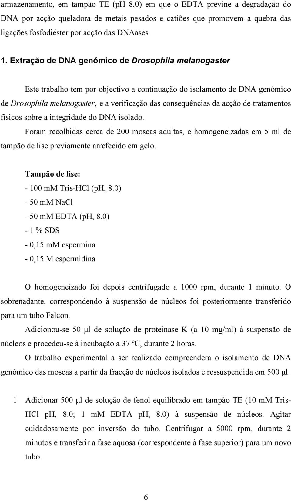 de tratamentos físicos sobre a integridade do DNA isolado. Foram recolhidas cerca de 200 moscas adultas, e homogeneizadas em 5 ml de tampão de lise previamente arrefecido em gelo.