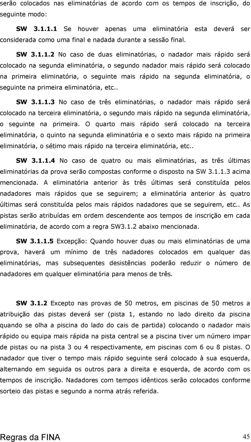 segunda eliminatória, o segundo nadador mais rápido será colocado na primeira eliminatória, o seguinte mais rápido na segunda eliminatória, o seguinte na primeira eliminatória, etc.. SW 3.1.