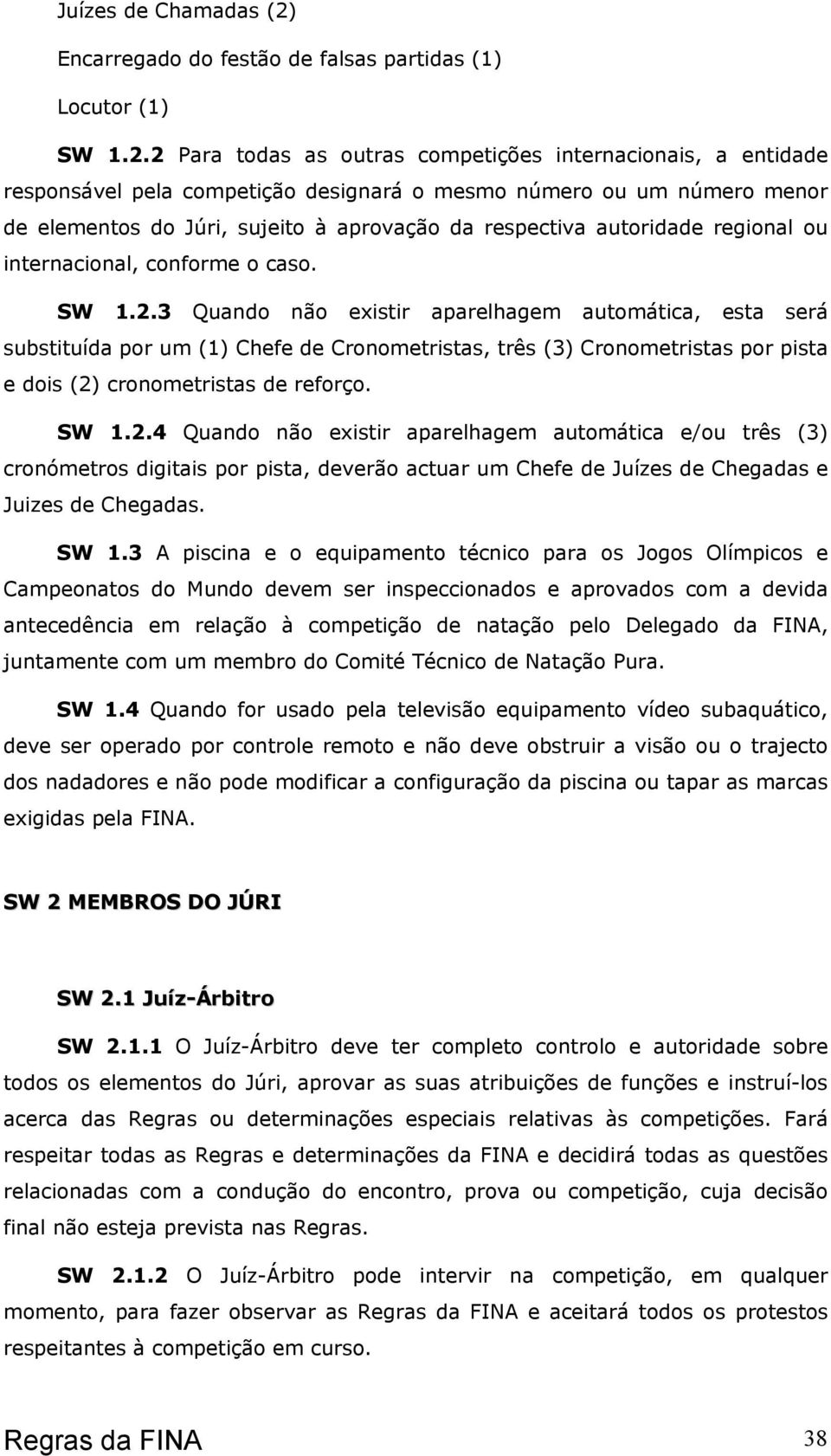 2 Para todas as outras competições internacionais, a entidade responsável pela competição designará o mesmo número ou um número menor de elementos do Júri, sujeito à aprovação da respectiva