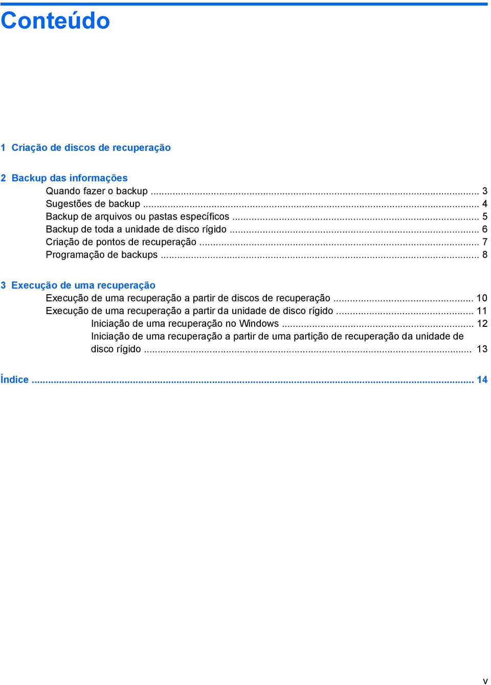 .. 7 Programação de backups... 8 3 Execução de uma recuperação Execução de uma recuperação a partir de discos de recuperação.