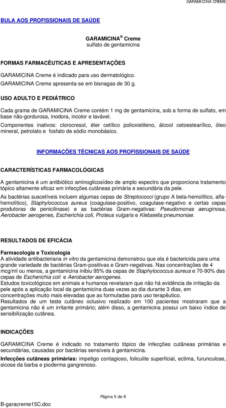 USO ADULTO E PEDIÁTRICO Cada grama de GARAMICINA Creme contém 1 mg de gentamicina, sob a forma de sulfato, em base não-gordurosa, inodora, incolor e lavável.