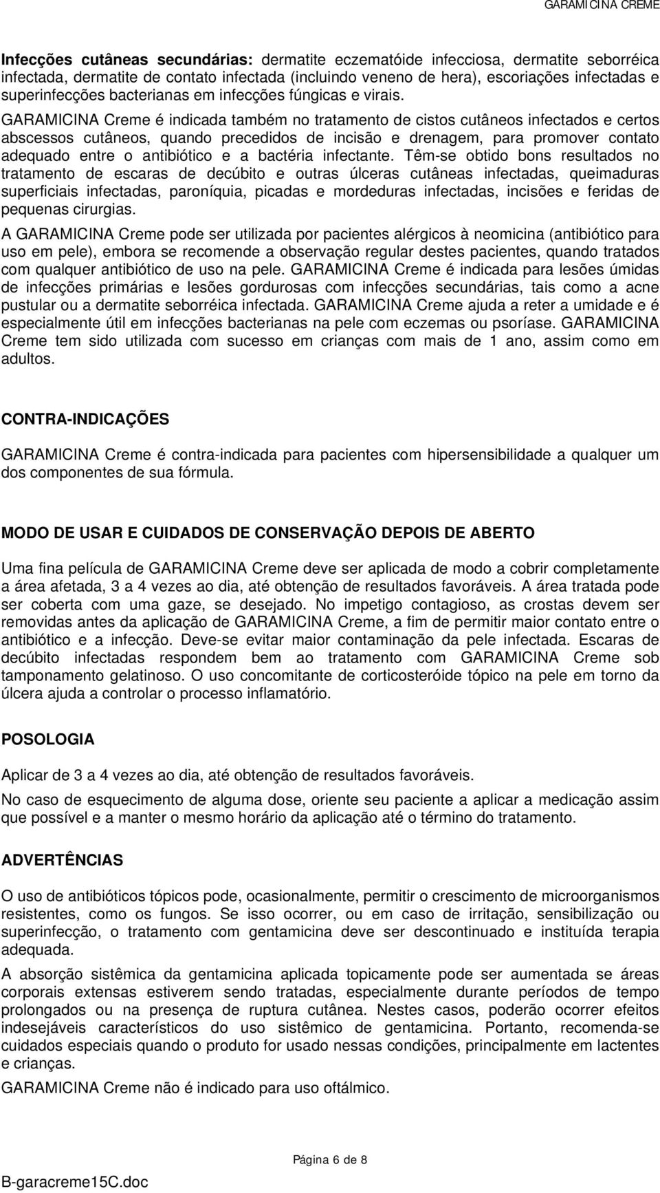 GARAMICINA Creme é indicada também no tratamento de cistos cutâneos infectados e certos abscessos cutâneos, quando precedidos de incisão e drenagem, para promover contato adequado entre o antibiótico