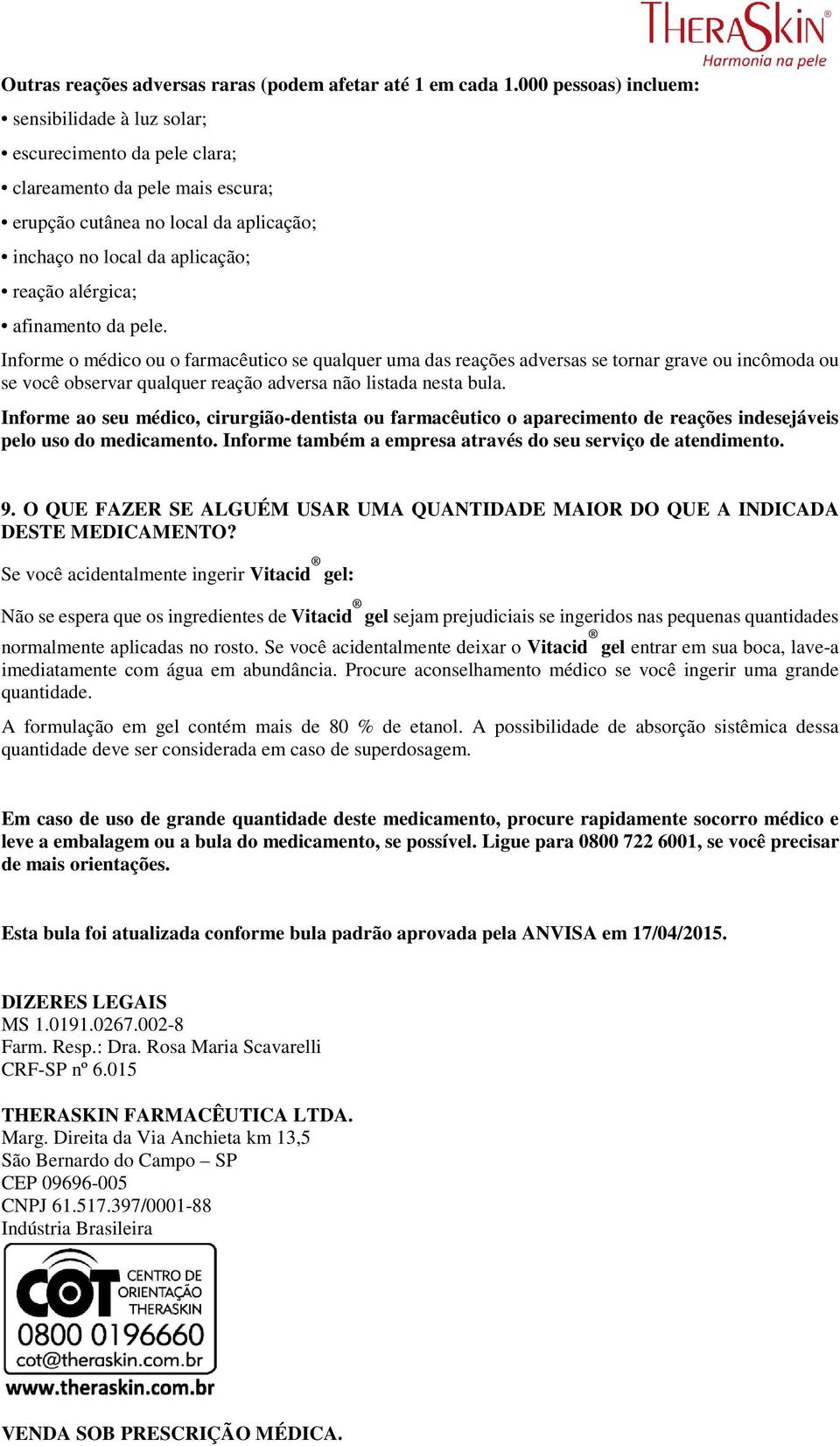 afinamento da pele. Informe o médico ou o farmacêutico se qualquer uma das reações adversas se tornar grave ou incômoda ou se você observar qualquer reação adversa não listada nesta bula.