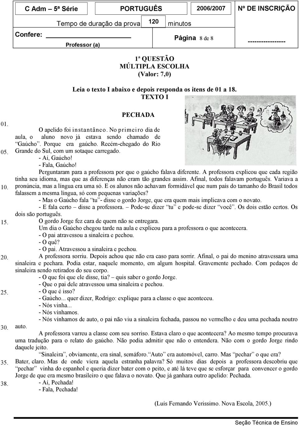 Perguntaram para a professora por que o gaúcho falava diferente. A professora explicou que cada região tinha seu idioma, mas que as diferenças não eram tão grandes assim.