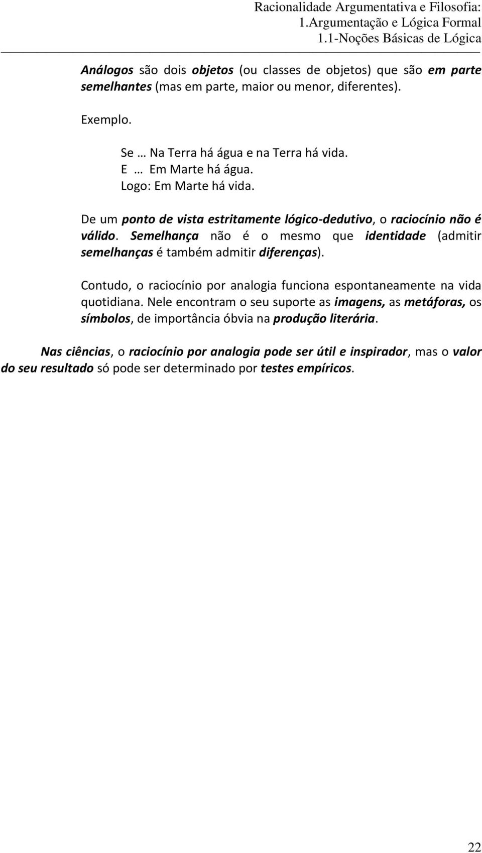 Semelhança não é o mesmo que identidade (admitir semelhanças é também admitir diferenças). Contudo, o raciocínio por analogia funciona espontaneamente na vida quotidiana.