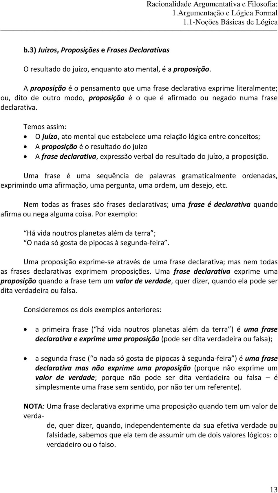 Temos assim: O juízo, ato mental que estabelece uma relação lógica entre conceitos; A proposição é o resultado do juízo A frase declarativa, expressão verbal do resultado do juízo, a proposição.