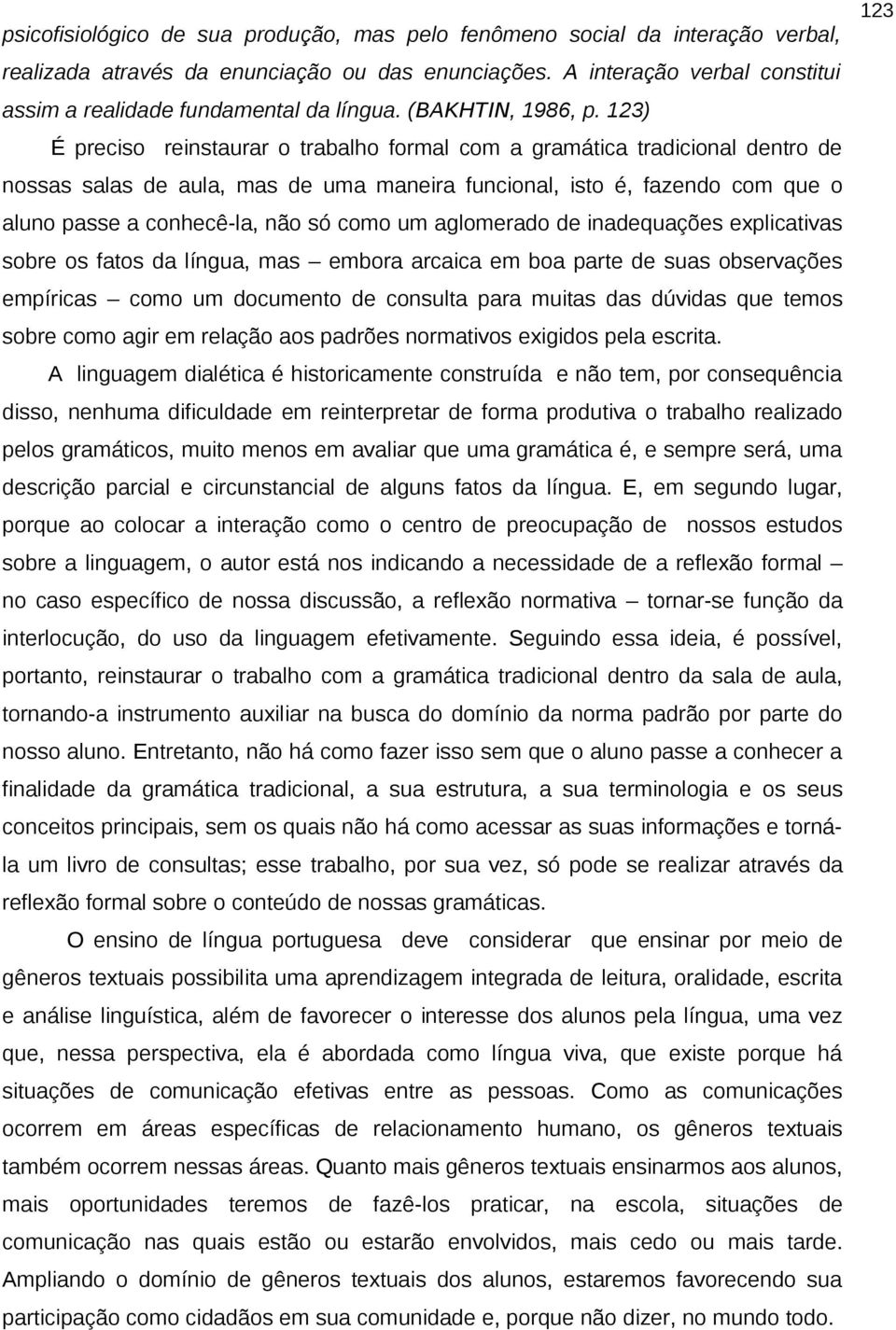 123) É preciso reinstaurar o trabalho formal com a gramática tradicional dentro de nossas salas de aula, mas de uma maneira funcional, isto é, fazendo com que o aluno passe a conhecê-la, não só como