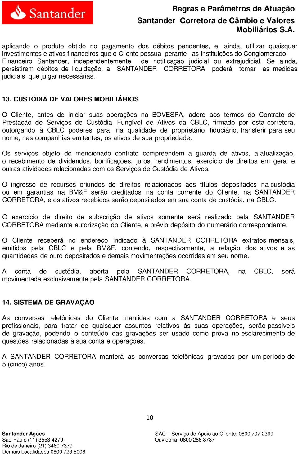 CUSTÓDIA DE VALORES MOBILIÁRIOS O Cliente, antes de iniciar suas operações na BOVESPA, adere aos termos do Contrato de Prestação de Serviços de Custódia Fungível de Ativos da CBLC, firmado por esta