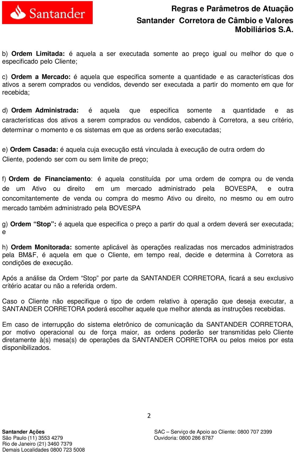 ativos a serem comprados ou vendidos, cabendo à Corretora, a seu critério, determinar o momento e os sistemas em que as ordens serão executadas; e) Ordem Casada: é aquela cuja execução está vinculada