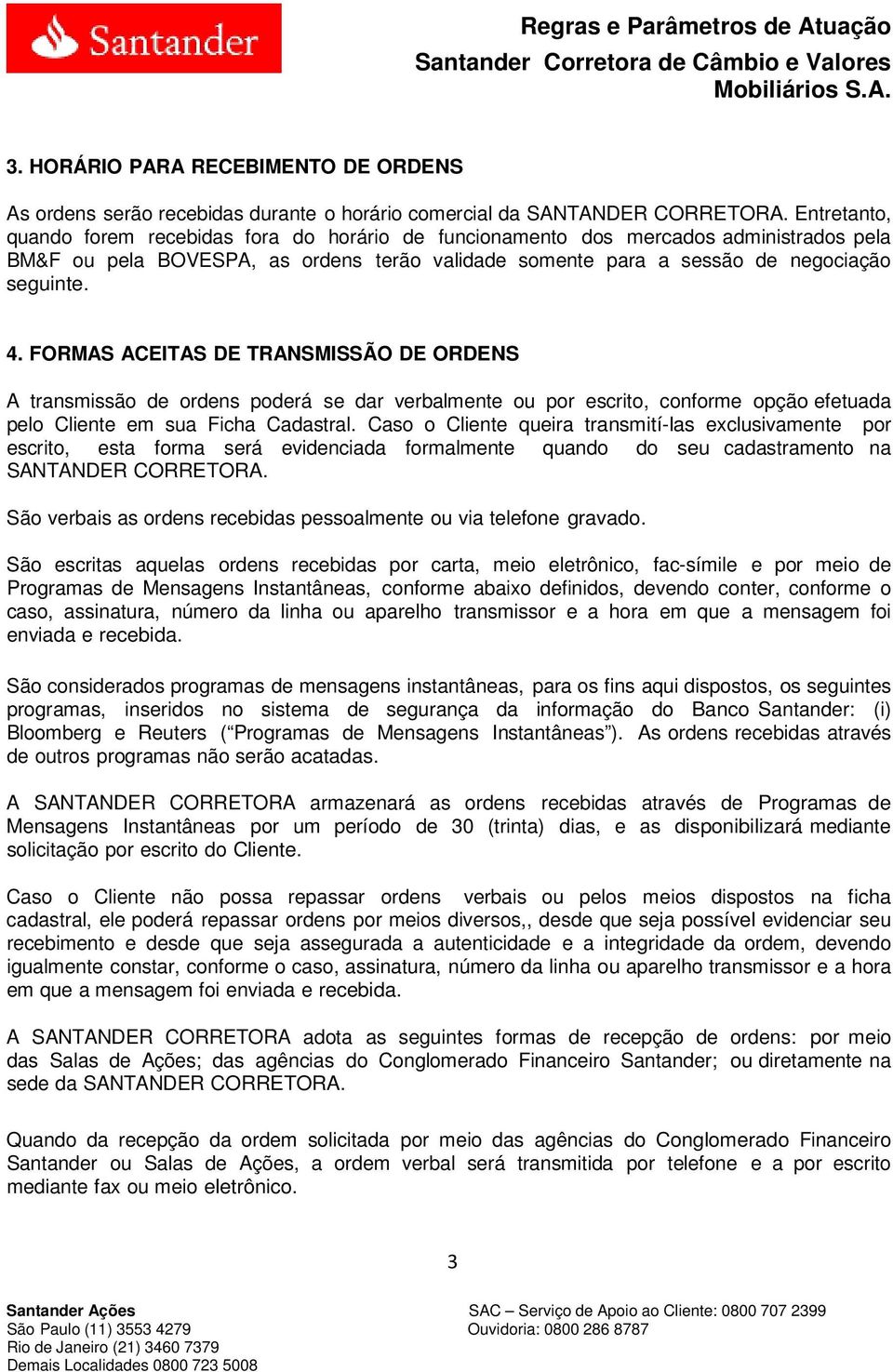 FORMAS ACEITAS DE TRANSMISSÃO DE ORDENS A transmissão de ordens poderá se dar verbalmente ou por escrito, conforme opção efetuada pelo Cliente em sua Ficha Cadastral.