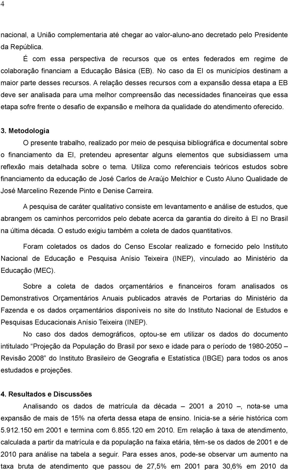 A relação desses recursos com a expansão dessa etapa a EB deve ser analisada para uma melhor compreensão das necessidades financeiras que essa etapa sofre frente o desafio de expansão e melhora da