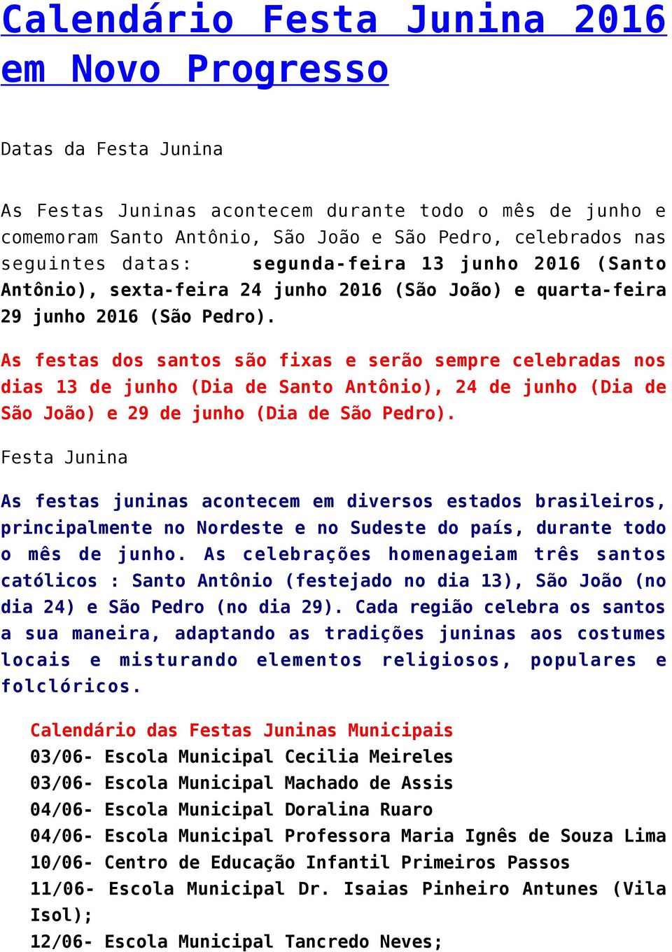 As festas dos santos são fixas e serão sempre celebradas nos dias 13 de junho (Dia de Santo Antônio), 24 de junho (Dia de São João) e 29 de junho (Dia de São Pedro).