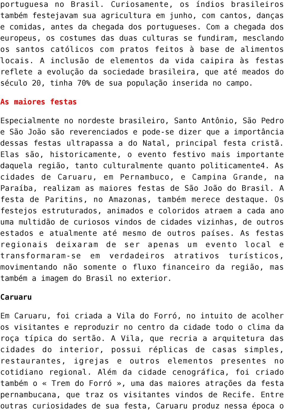 A inclusão de elementos da vida caipira às festas reflete a evolução da sociedade brasileira, que até meados do século 20, tinha 70% de sua população inserida no campo.