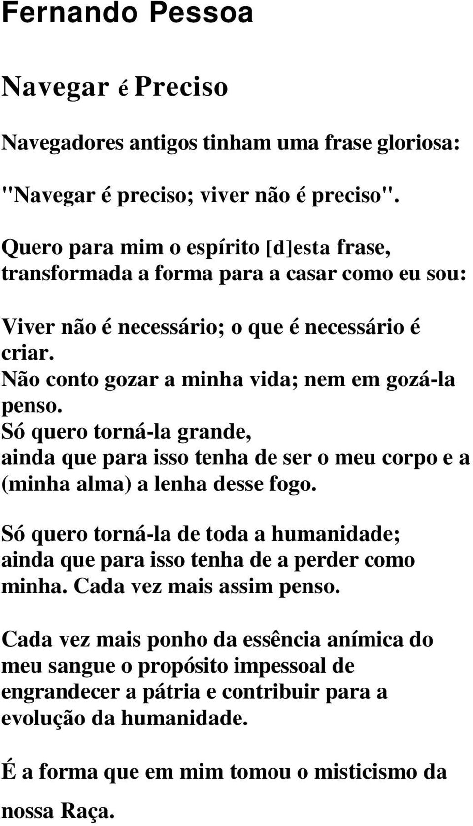 Não conto gozar a minha vida; nem em gozá-la penso. Só quero torná-la grande, ainda que para isso tenha de ser o meu corpo e a (minha alma) a lenha desse fogo.