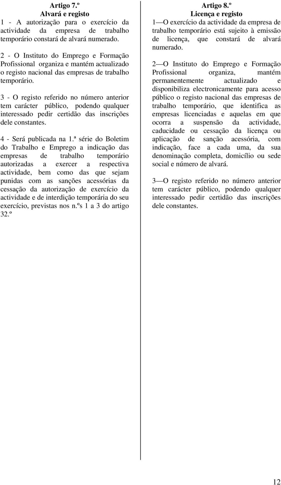 3 - O registo referido no número anterior tem carácter público, podendo qualquer interessado pedir certidão das inscrições dele constantes. 4 - Será publicada na 1.