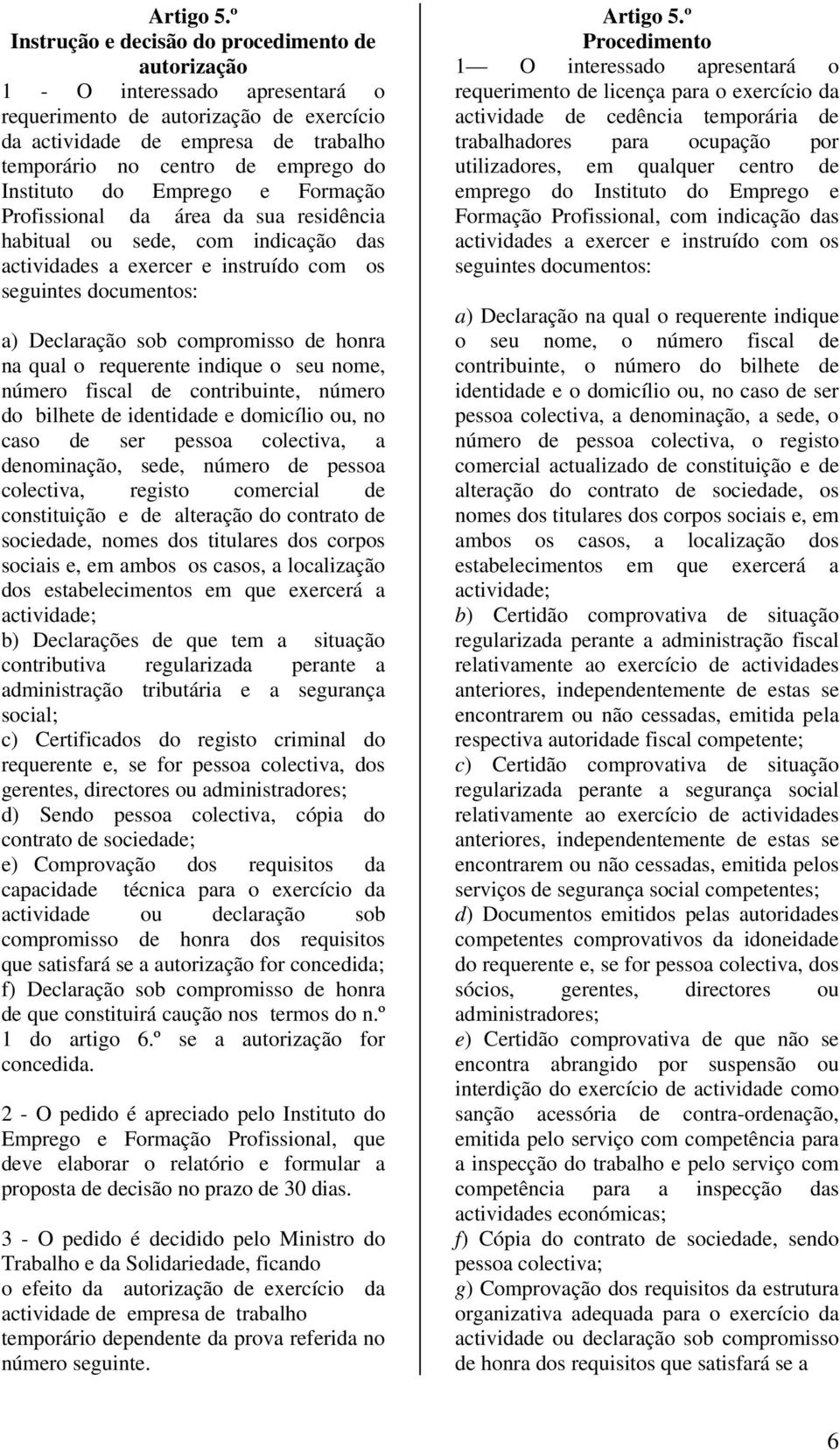 Instituto do Emprego e Formação Profissional da área da sua residência habitual ou sede, com indicação das actividades a exercer e instruído com os seguintes documentos: a) Declaração sob compromisso