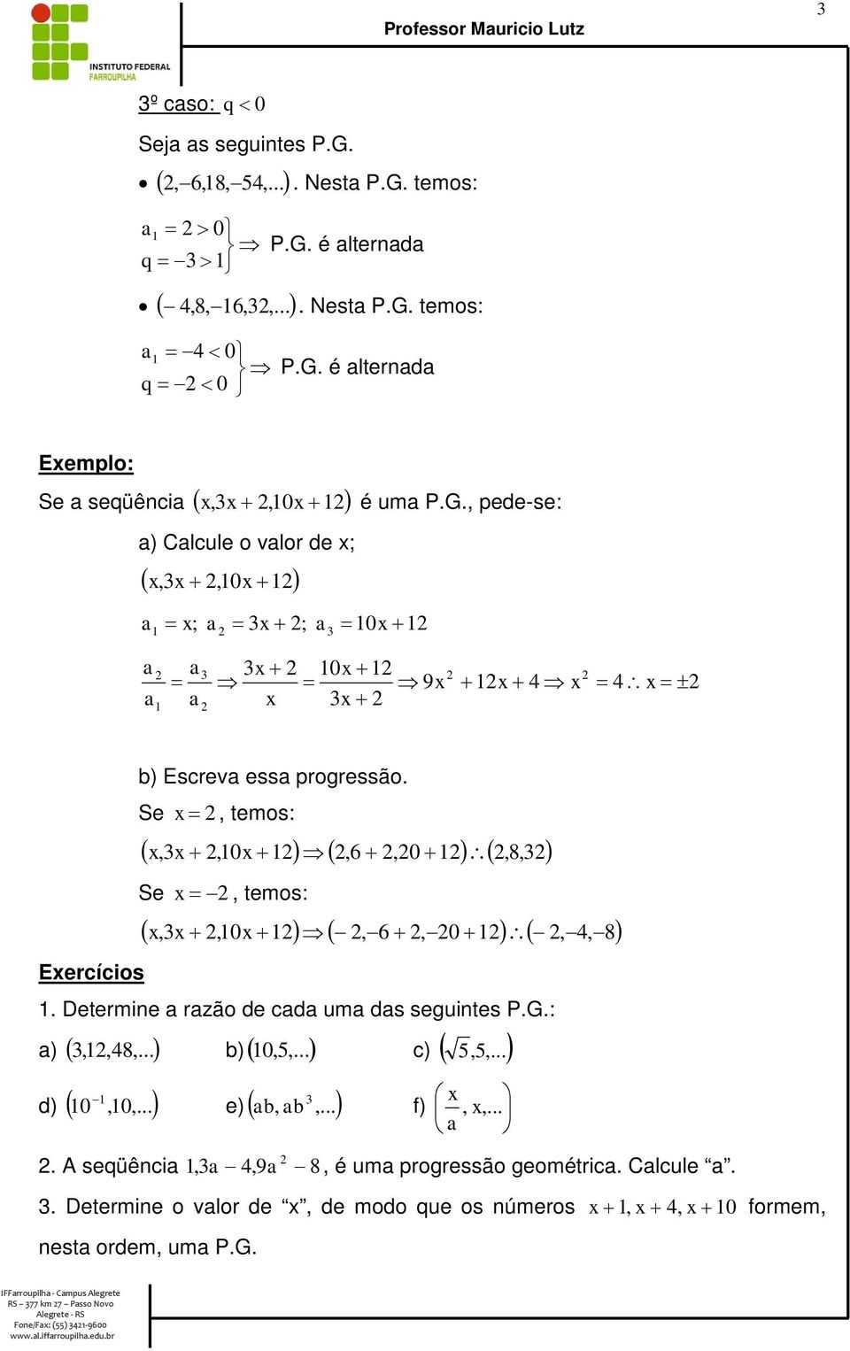 e x, temos: ( x, x+,0x + ) Þ(,+,0+ ) \(,8,) e x -, temos: ( x, x+,0x + ) Þ( -, -+, -0+ ) \(-, -,-8). Determie rzão de cd um ds seguites P.G.: ) (,,8,...) b)(,,...) d) ( 0,0,...) 0 c) (,,.