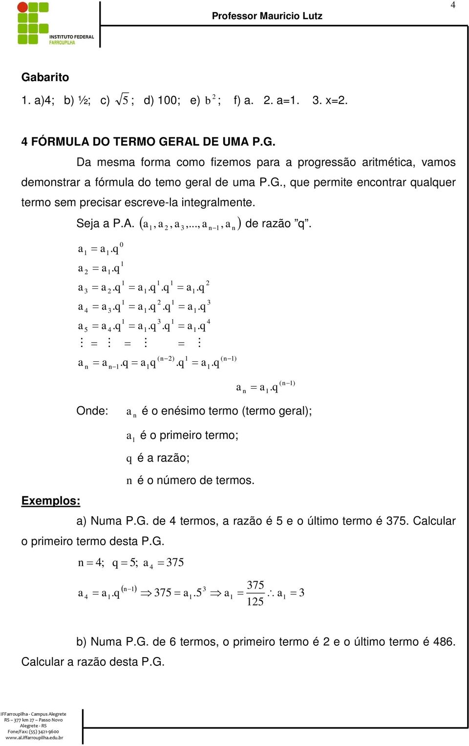 ( -) é o eésimo termo (termo gerl); Exemplos: é o primeiro termo; é rzão; é o úmero de termos. ) Num P.G. de termos, rzão é e o último termo é 7. Clculr o primeiro termo dest P.G. ; ; 7 ( -) 7.