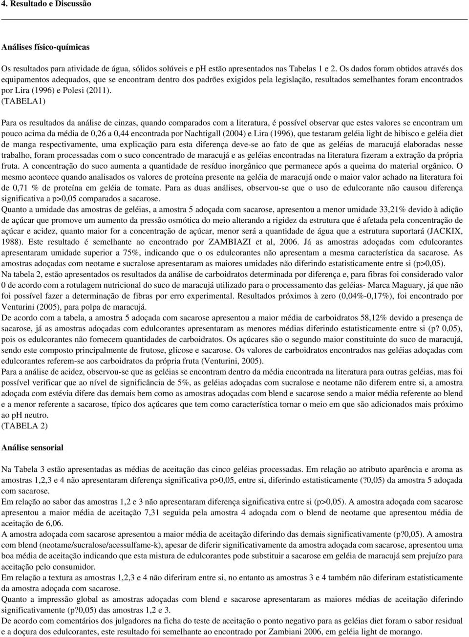 (TABELA1) Para os resultados da análise de cinzas, quando comparados com a literatura, é possível observar que estes valores se encontram um pouco acima da média de 0,26 a 0,44 encontrada por