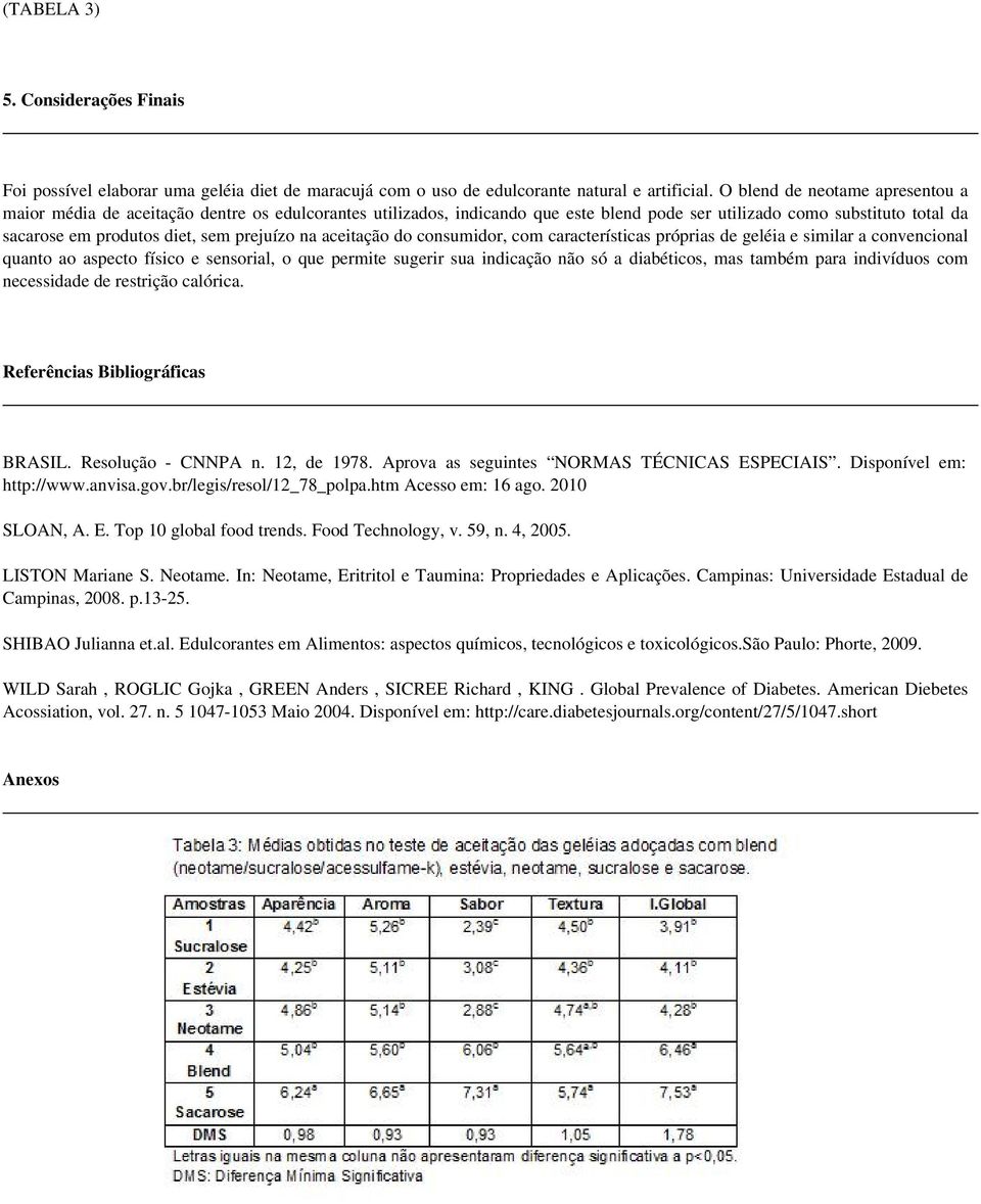 prejuízo na aceitação do consumidor, com características próprias de geléia e similar a convencional quanto ao aspecto físico e sensorial, o que permite sugerir sua indicação não só a diabéticos, mas