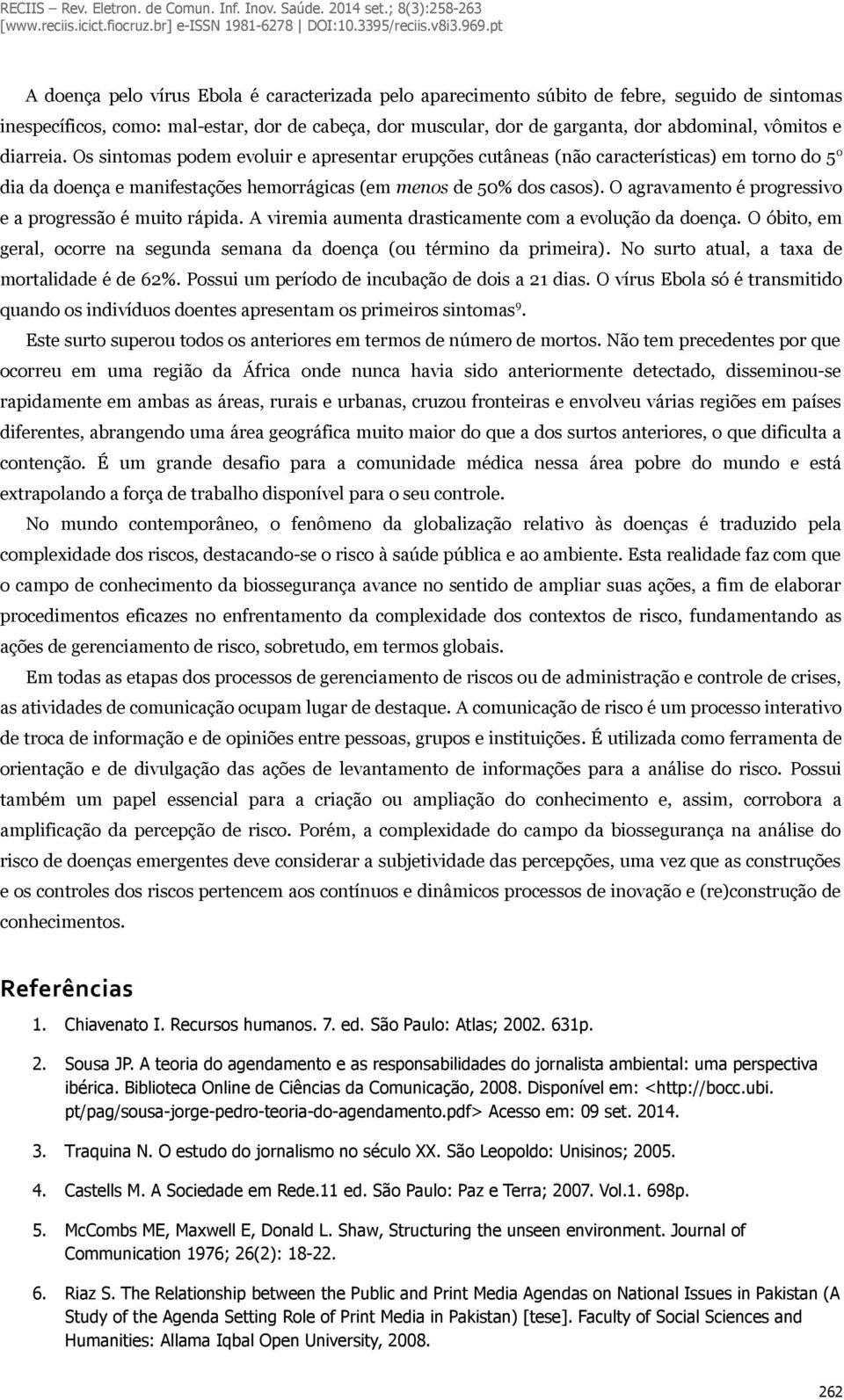 O agravamento é progressivo e a progressão é muito rápida. A viremia aumenta drasticamente com a evolução da doença. O óbito, em geral, ocorre na segunda semana da doença (ou término da primeira).