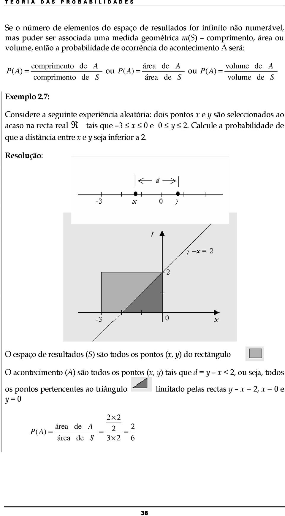 7: Cosidere a seguite experiêcia aleatória: dois potos x e y são seleccioados ao acaso a recta real R tais que 3 x 0 e 0 y 2. Calcule a probabilidade de que a distâcia etre x e y seja iferior a 2.