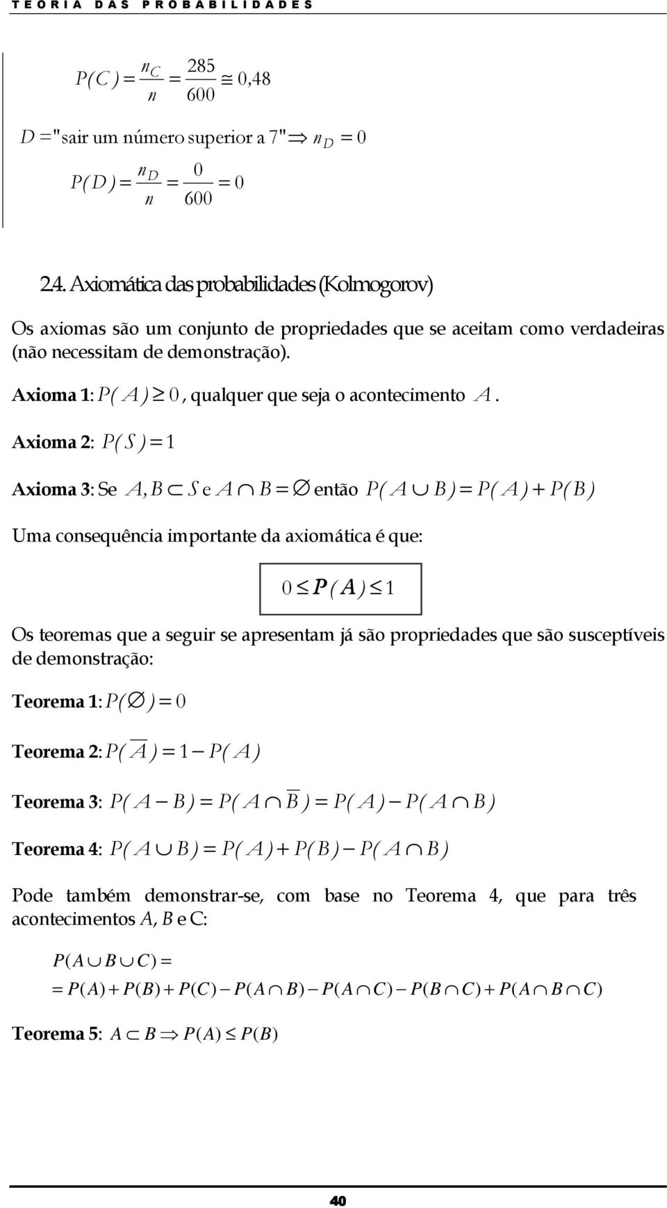 Axioma 2: P ( S) 1 Axioma 3: Se A,B S ea B etão P ( A B) P( A) + P( B) Uma cosequêcia importate da axiomática é que: 0 P ( A) 1 Os teoremas que a seguir se apresetam já são propriedades que são