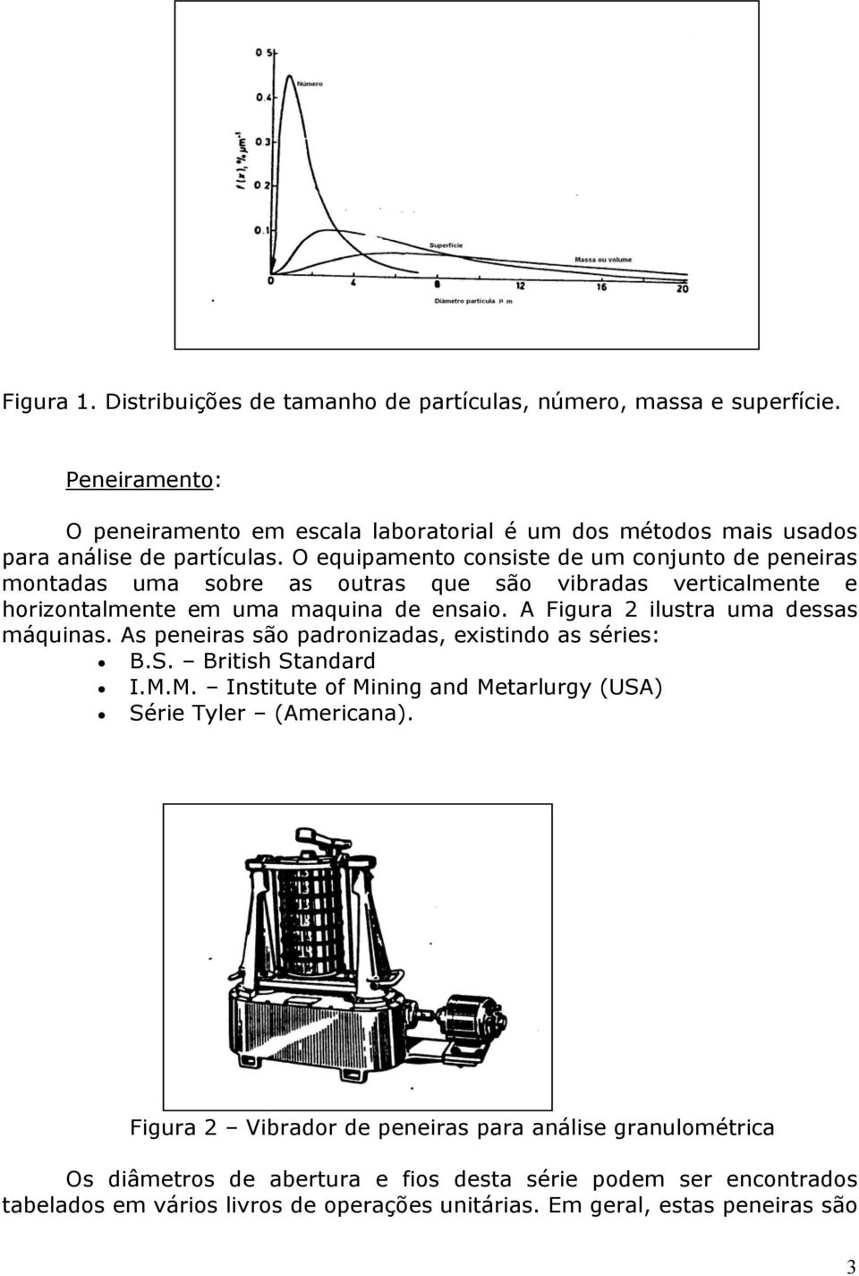 O equipameto cosiste de um cojuto de peeiras motadas uma sobre as outras que são vibradas verticalmete e horizotalmete em uma maquia de esaio.