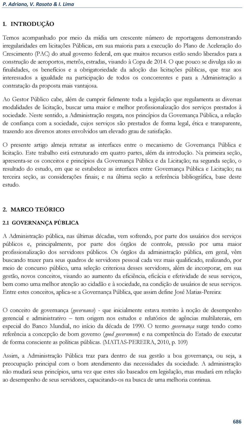 Crescimento (PAC) do atual governo federal, em que muitos recursos estão sendo liberados para a construção de aeroportos, metrôs, estradas, visando à Copa de 2014.