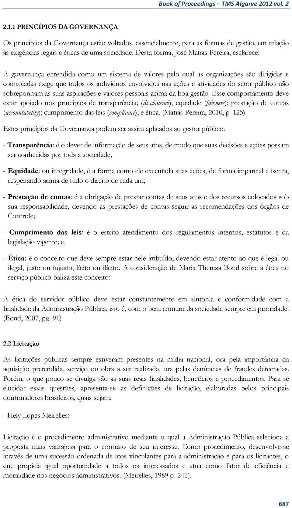 Desta forma, José Matias-Pereira, esclarece: A governança entendida como um sistema de valores pelo qual as organizações são dirigidas e controladas exige que todos os indivíduos envolvidos nas ações