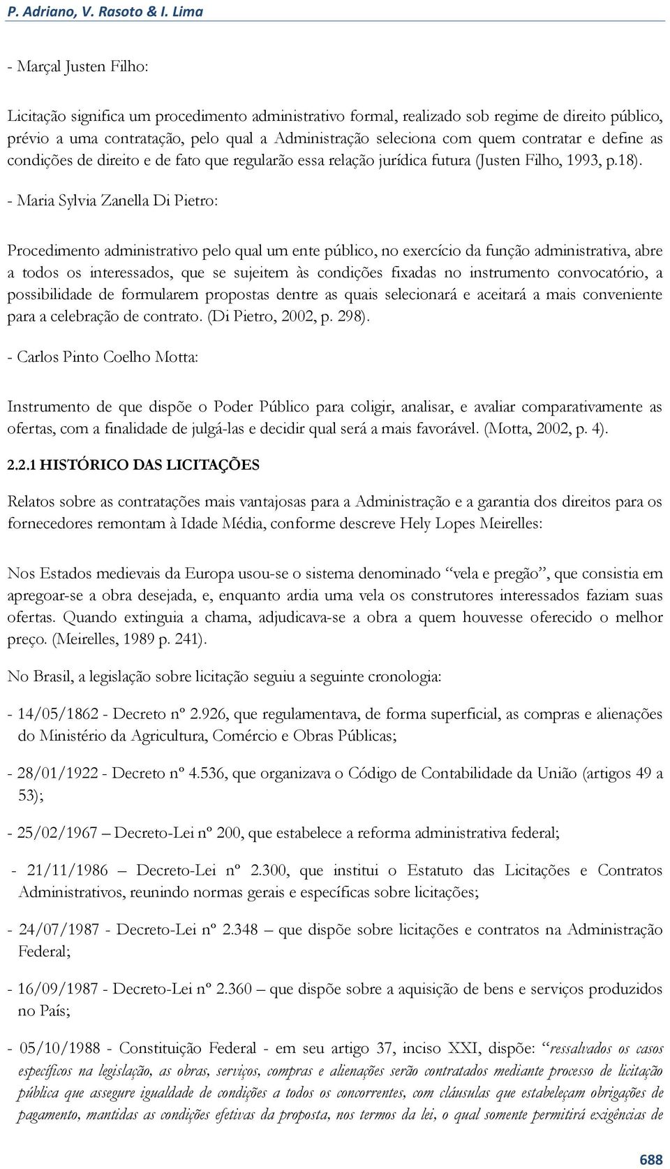 contratar e define as condições de direito e de fato que regularão essa relação jurídica futura (Justen Filho, 1993, p.18).