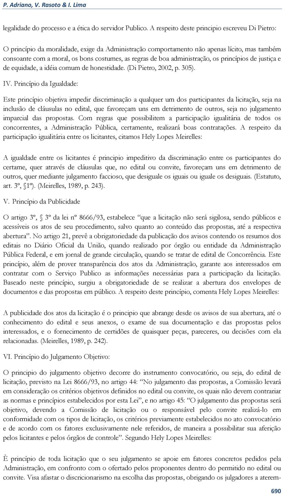 administração, os princípios de justiça e de equidade, a idéia comum de honestidade. (Di Pietro, 2002, p. 305). IV.