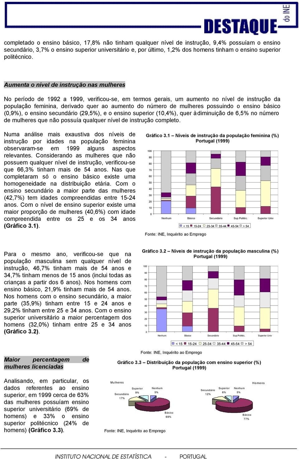 Aumenta o nível de instrução nas mulheres No período de 1992 a 1999, verificou-se, em termos gerais, um aumento no nível de instrução da população feminina, derivado quer ao aumento do número de