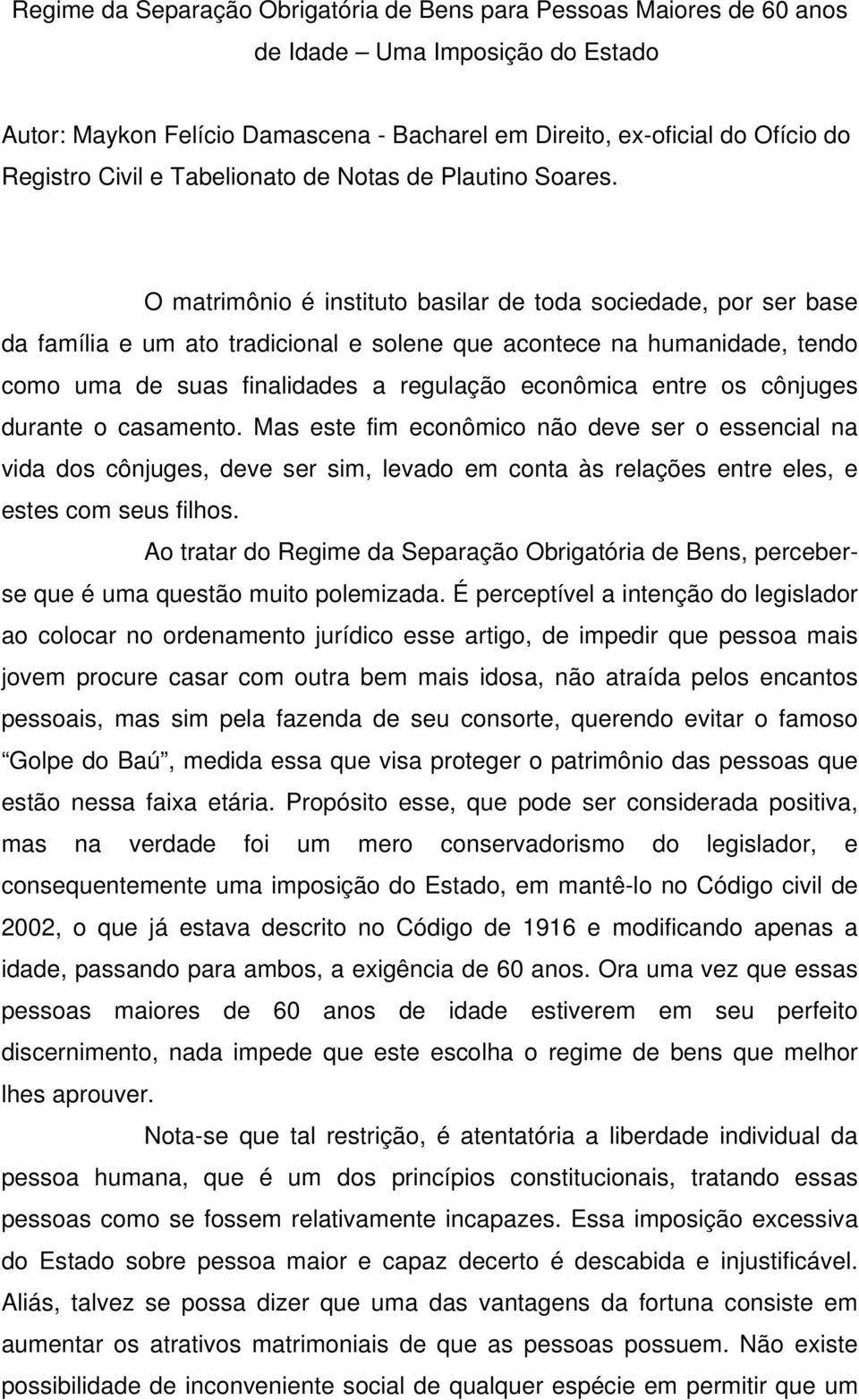 O matrimônio é instituto basilar de toda sociedade, por ser base da família e um ato tradicional e solene que acontece na humanidade, tendo como uma de suas finalidades a regulação econômica entre os