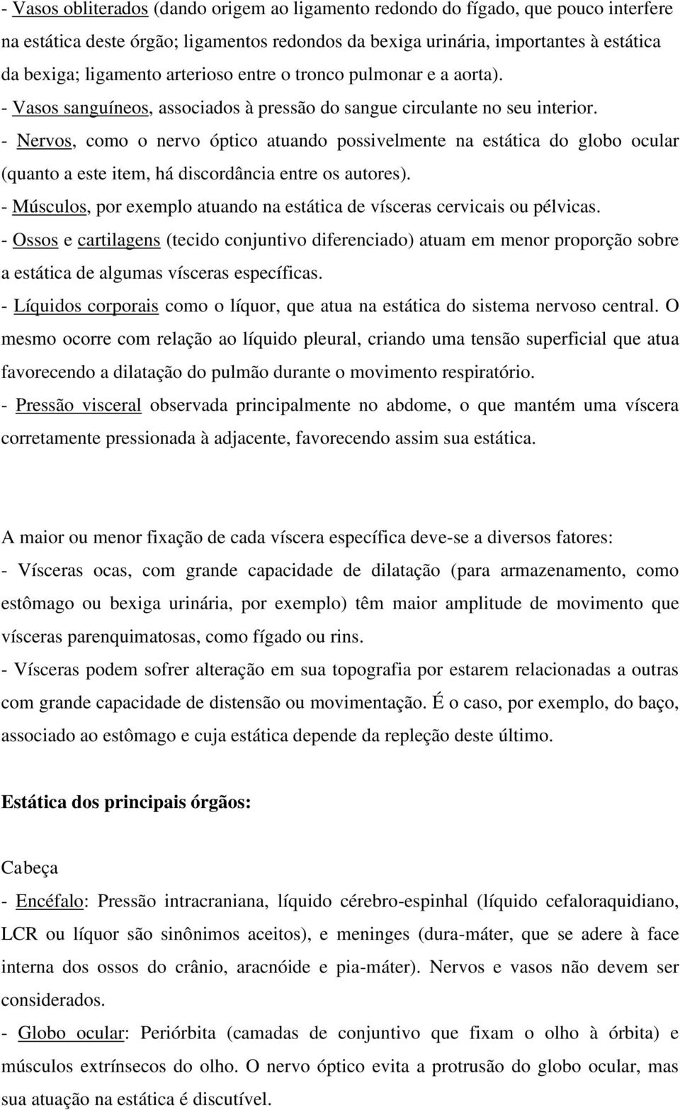 - Nervos, como o nervo óptico atuando possivelmente na estática do globo ocular (quanto a este item, há discordância entre os autores).