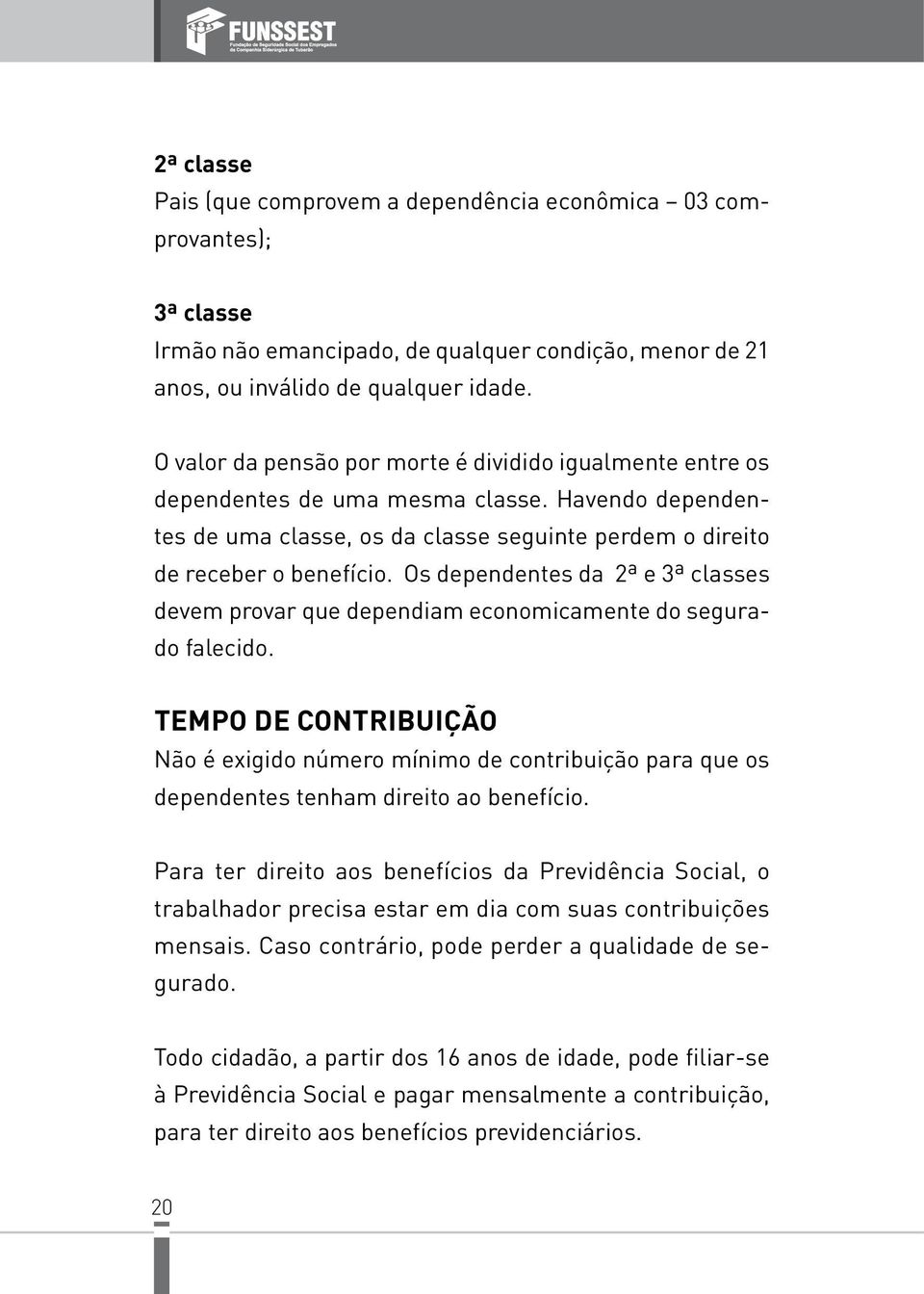 Os dependentes da 2ª e 3ª classes devem provar que dependiam economicamente do segurado falecido.