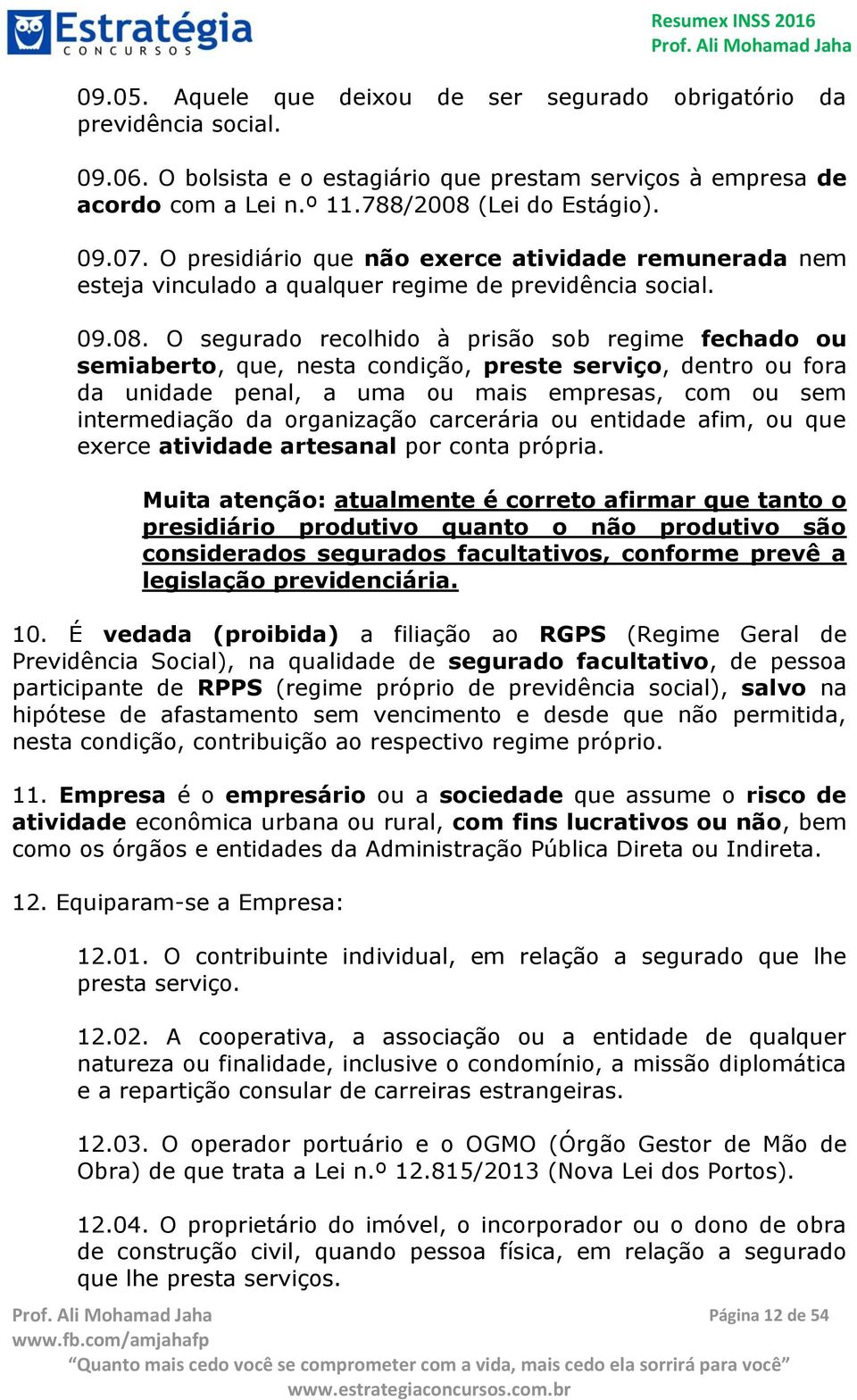 O segurado recolhido à prisão sob regime fechado ou semiaberto, que, nesta condição, preste serviço, dentro ou fora da unidade penal, a uma ou mais empresas, com ou sem intermediação da organização