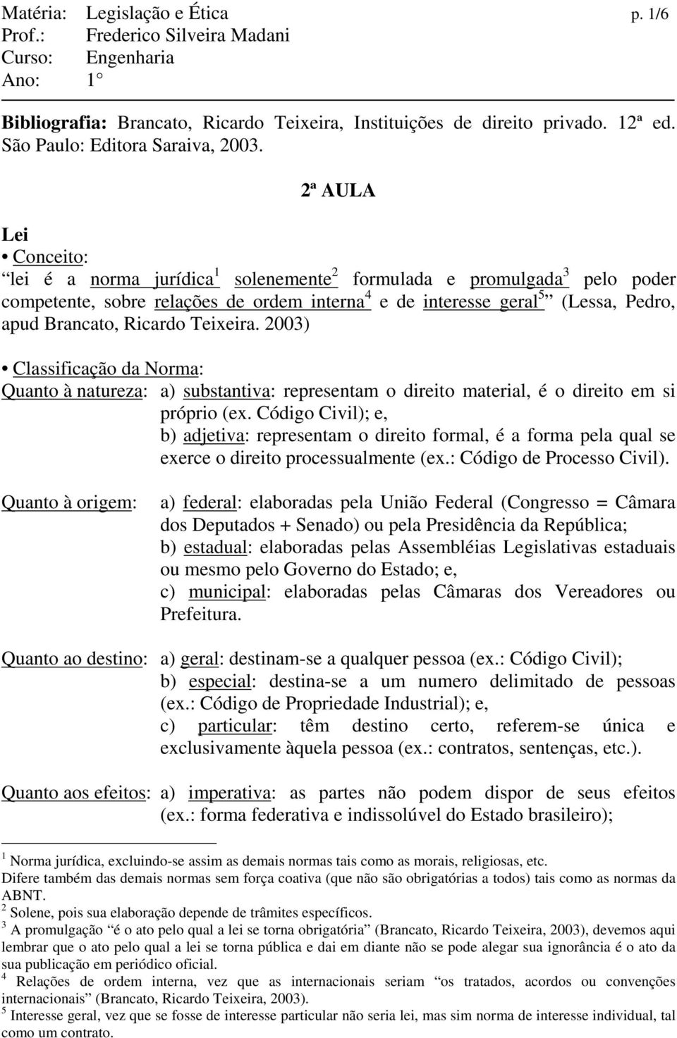 2ª AULA Lei Conceito: lei é a norma jurídica 1 solenemente 2 formulada e promulgada 3 pelo poder competente, sobre relações de ordem interna 4 e de interesse geral 5 (Lessa, Pedro, apud Brancato,