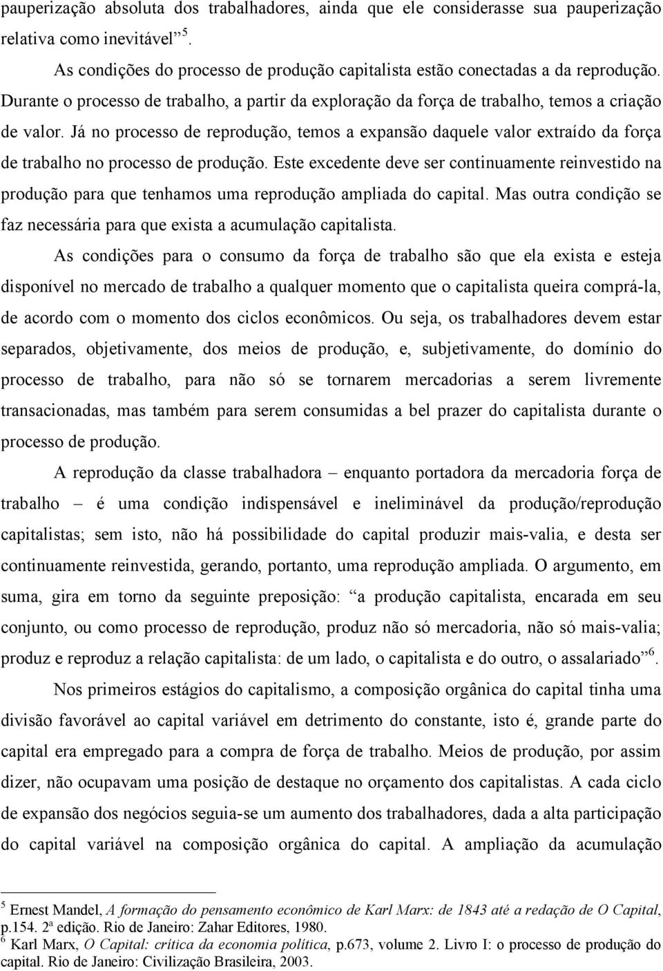 Já no processo de reprodução, temos a expansão daquele valor extraído da força de trabalho no processo de produção.