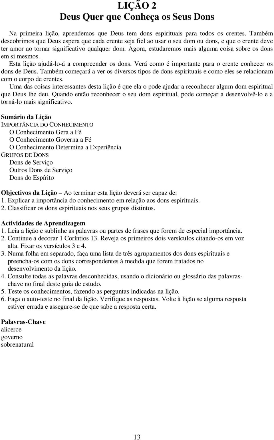 Agora, estudaremos mais alguma coisa sobre os dons em si mesmos. Esta lição ajudá-lo-á a compreender os dons. Verá como é importante para o crente conhecer os dons de Deus.