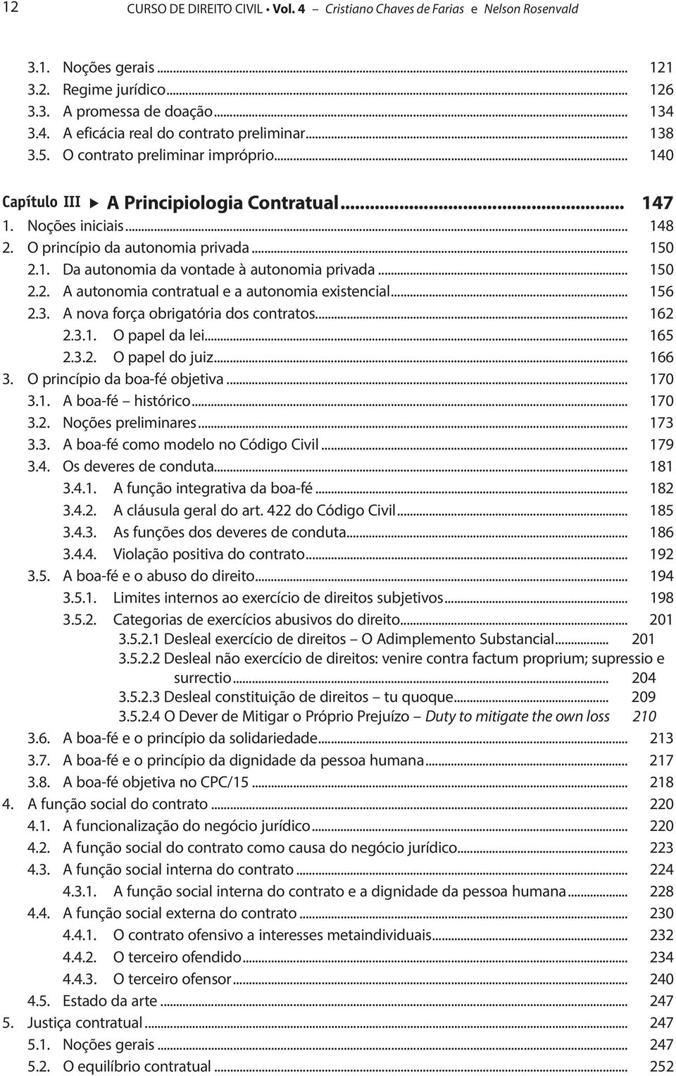 .. 150 2.2. A autonomia contratual e a autonomia existencial... 156 2.3. A nova força obrigatória dos contratos... 162 2.3.1. O papel da lei... 165 2.3.2. O papel do juiz... 166 3.