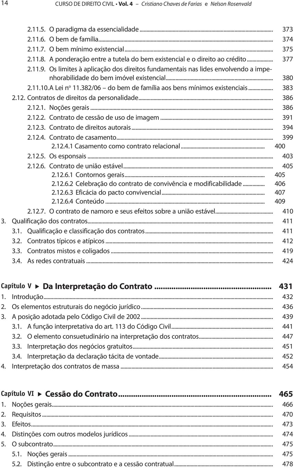 Os limites à aplicação dos direitos fundamentais nas lides envolvendo a impenhorabilidade do bem imóvel existencial... 380 2.11.10. A Lei n o 11.382/06 do bem de família aos bens mínimos existenciais.