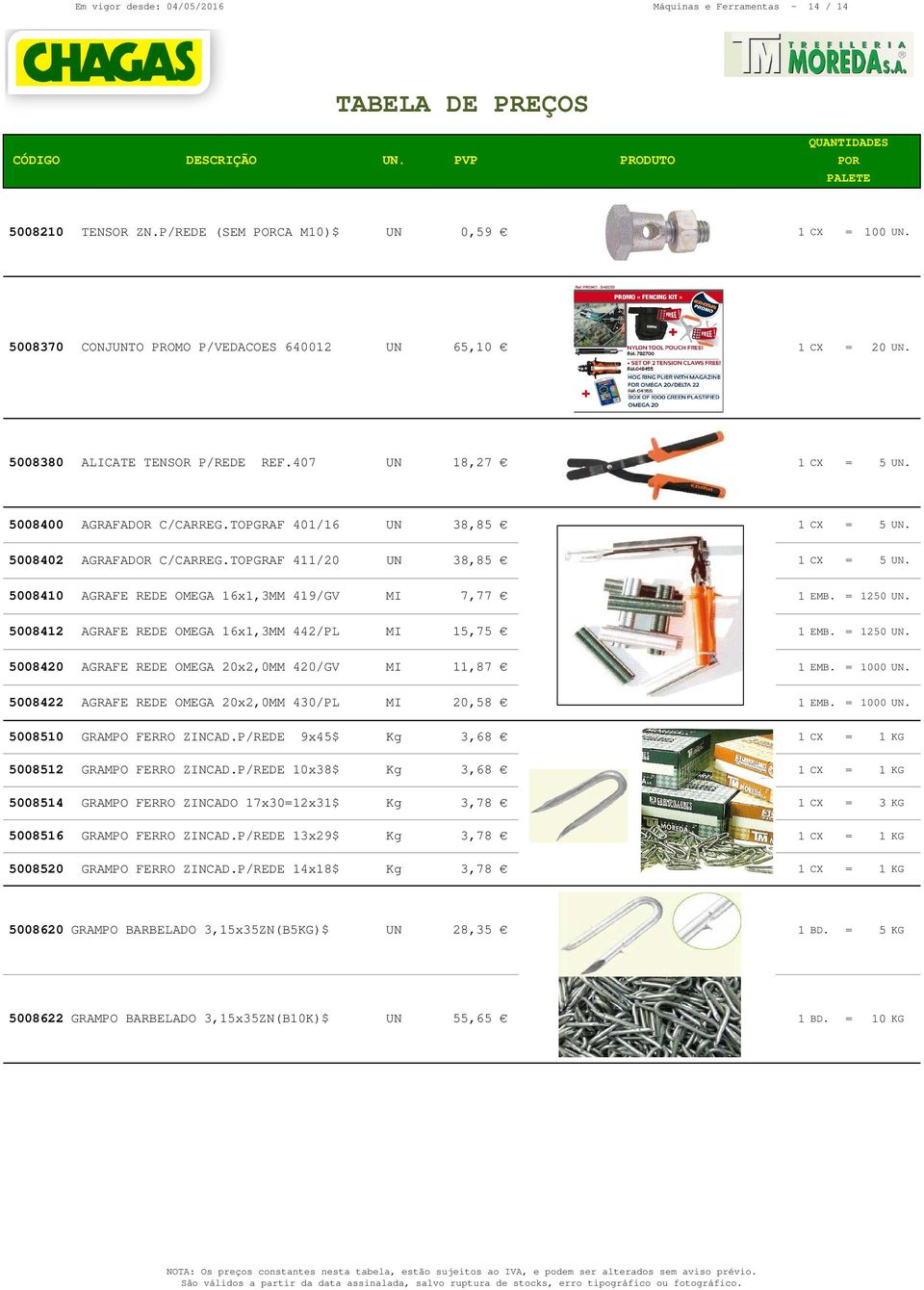 58412 AGRAFE REDE OMEGA 16x1,3MM 442/PL MI 15,75 1 EMB. = 125. 5842 AGRAFE REDE OMEGA 2x2,MM 42/GV MI 11,87 1 EMB. = 1. 58422 AGRAFE REDE OMEGA 2x2,MM 43/PL MI 2,58 1 EMB. = 1. 5851 GRAMPO FERRO ZINCAD.